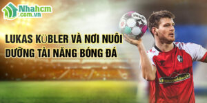 Lukas kübler và nơi nuôi dưỡng tài năng bóng đá
