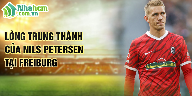Tiểu sử Nils Petersen: Hành Trình Lịch Sử Tại Freiburg 2 Lòng trung thành của Nils Petersen tại freiburg